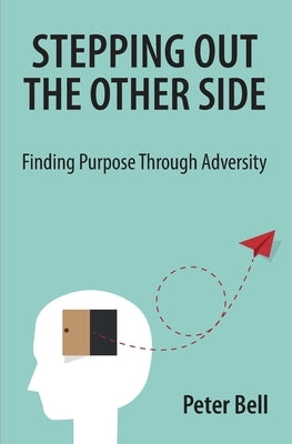 Stepping Out the Other Side: Finding Purpose Through Adversity by Bell, Peter