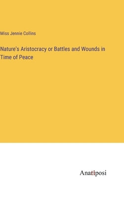 Nature's Aristocracy or Battles and Wounds in Time of Peace by Collins, Jennie