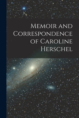 Memoir and Correspondence of Caroline Herschel by Anonymous