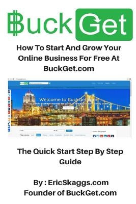 BuckGet.com: How To Start And Grow Your Online Business For Free At BuckGet.com - The Quick Start Step By Step Guide by Skaggs, Eric