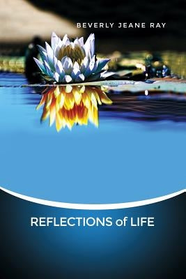 REFLECTIONS of LIFE by Ray, Beverly Jeane