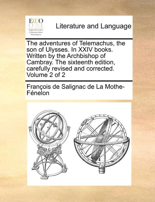 The adventures of Telemachus, the son of Ulysses. In XXIV books. Written by the Archbishop of Cambray. The sixteenth edition, carefully revised and co by Fénelon, François de Salignac de la Mo