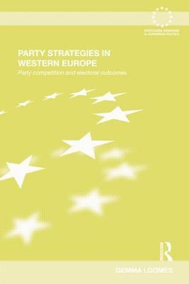 Party Strategies in Western Europe: Party Competition and Electoral Outcomes by Loomes, Gemma