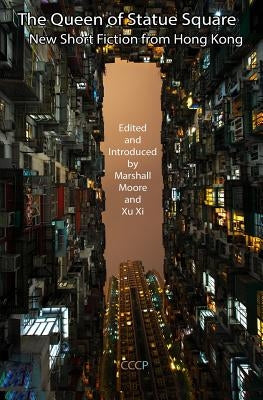 The Queen of Statue Square: New Short Fiction from Hong Kong by XI, Xu