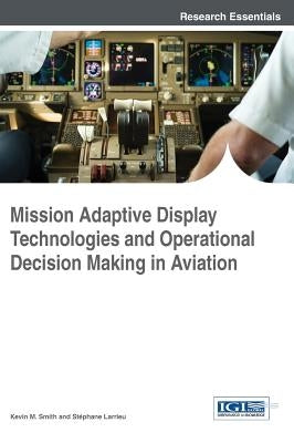 Mission Adaptive Display Technologies and Operational Decision Making in Aviation by Smith, Kevin M.