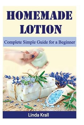 Homemade Lotion: Homemade Lotion Complete Simple Guide for a Beginner by Krall, Linda