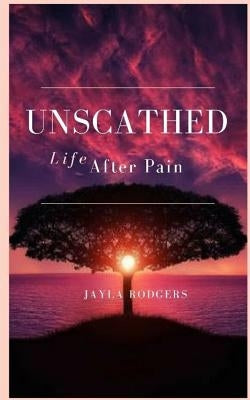 Unscathed: Life After Pain by Rodgers, Jayla