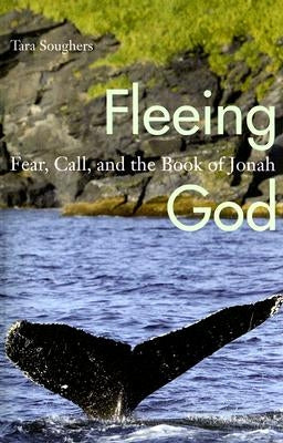Fleeing God: Fear, Call, and the Book of Jonah by Soughers, Tara