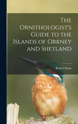 The Ornithologist's Guide to the Islands of Orkney and Shetland by Dunn, Robert