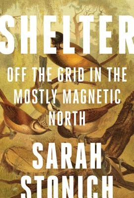 Shelter: Off the Grid in the Mostly Magnetic North by Stonich, Sarah
