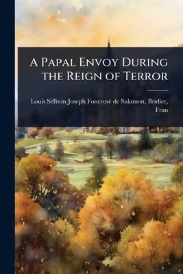 A Papal Envoy During the Reign of Terror by Siffrein Joseph Foncrosã(c) de Salamon