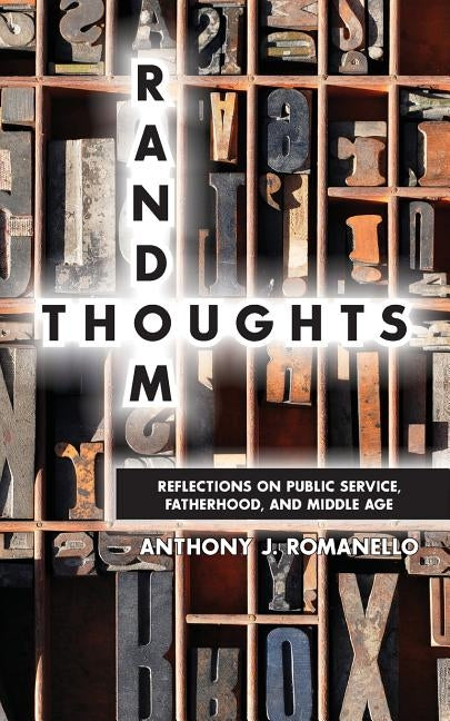 Random Thoughts - Reflections on Public Service, Fatherhood and Middle Age by Romanello, Anthony J.