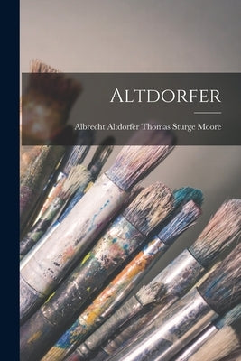 Altdorfer by Sturge Moore, Albrecht Altdorfer Tho