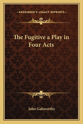 The Fugitive a Play in Four Acts by Galsworthy, John