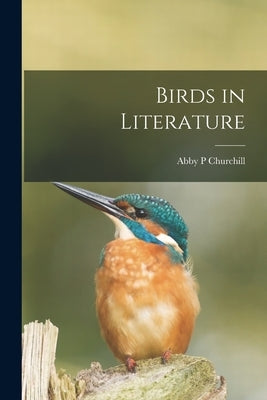 Birds in Literature by Churchill, Abby P.