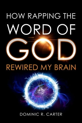 How Rapping the Word of God Rewired My Brain by Carter, Dominic