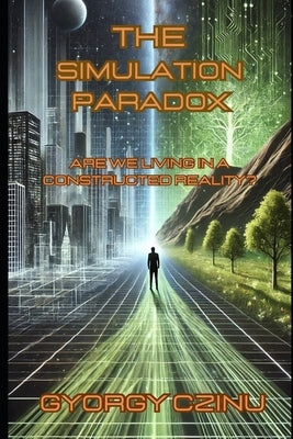 The Simulation Paradox: Are we living in a constructed reality? by Czinu, Gyorgy