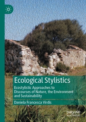 Ecological Stylistics: Ecostylistic Approaches to Discourses of Nature, the Environment and Sustainability by Virdis, Daniela Francesca
