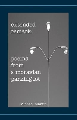 Extended Remark: Poems From A Moravian Parking Lot by Martin, Michael