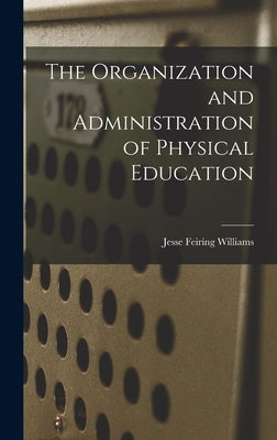 The Organization and Administration of Physical Education by Williams, Jesse Feiring