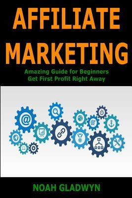 Affiliate Marketing: Amazing Guide for Beginners Get First Profit Right Away by Gladwyn, Noah