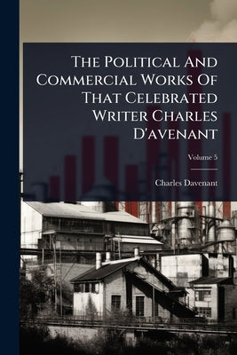 The Political And Commercial Works Of That Celebrated Writer Charles D'avenant by Davenant, Charles