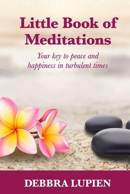 Little Book of Meditations, Volume One: Your key to peace and happiness in turbulent times by Lupien, Debbra