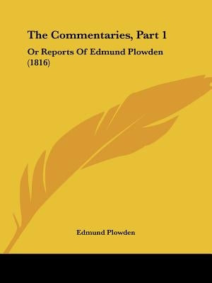 The Commentaries, Part 1: Or Reports Of Edmund Plowden (1816) by Plowden, Edmund