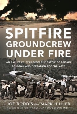 Spitfire Groundcrew Under Fire: An RAF 'Erk's' War from the Battle of Britain to D-Day and Operation Bodenplatte by Hillier, Mark