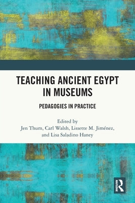 Teaching Ancient Egypt in Museums: Pedagogies in Practice by Thum, Jen
