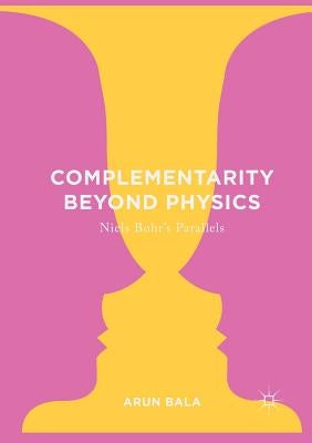 Complementarity Beyond Physics: Niels Bohr's Parallels by Bala, Arun