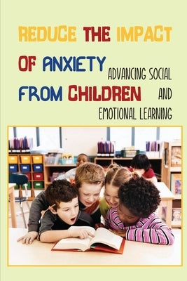 Reduce The Impact Of Anxiety From Children: Advancing Social And Emotional Learning: Social Issues For Children And Young Teens by Perrine, Meri