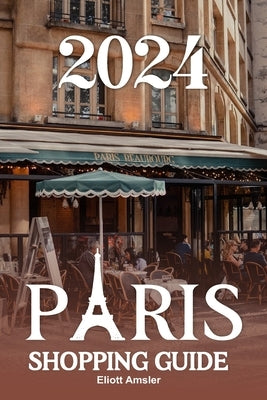 2024 Paris Shopping Guide: Discover Timeless Elegance with Exquisite Fashion, Artisanal Treasures, and Delicious Cuisine in the Heart of the City by Amsler, Eliott