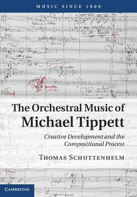 The Orchestral Music of Michael Tippett by Schuttenhelm, Thomas