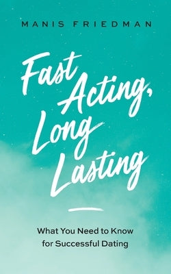 Fast Acting Long Lasting: What You Need to Know for Successful Dating by Friedman, Manis