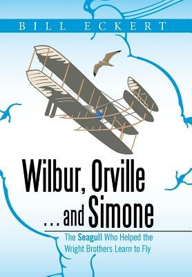 Wilbur, Orville . . . and Simone: The Seagull Who Helped the Wright Brothers Learn to Fly by Eckert, Bill