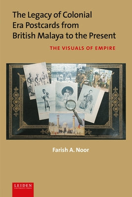 The Legacy of Colonial Era Postcards from British Malaya to the Present: The Visuals of Empire by Noor, Farish A.