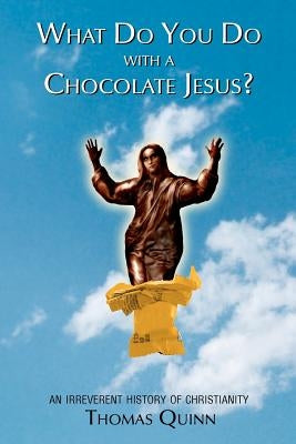 What Do You Do With a Chocolate Jesus?: An Irreverent History of Christianity by Quinn, Thomas