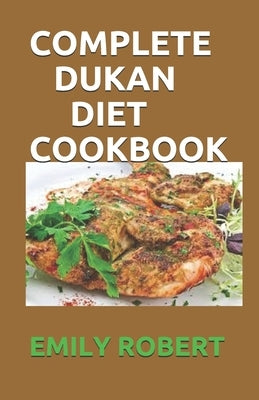 Complete Dukan Diet Cookbook: The Simplifeid Guide To Dukan Diet Including 45+ Simple and Delicious Attack Phase Recipes. by Robert, Emily