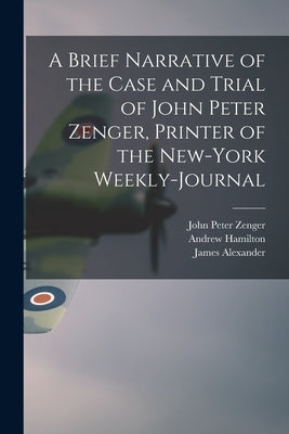 A Brief Narrative of the Case and Trial of John Peter Zenger, Printer of the New-York Weekly-journal by Zenger, John Peter 1697-1746