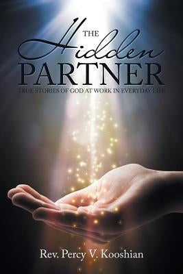The Hidden Partner: True Stories of God at Work in Everyday Life by Kooshian, Percy V.
