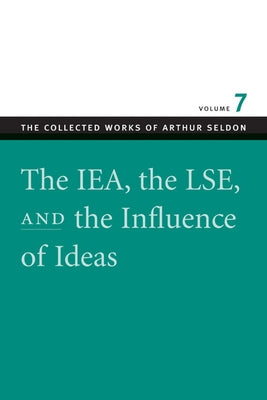 The Iea, the Lse, and the Influence of Ideas by Seldon, Arthur