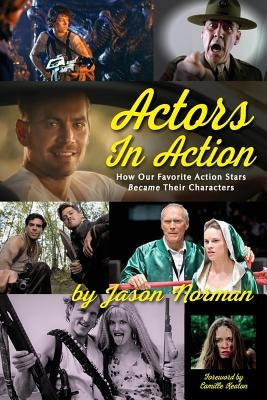 Actors in Action: How Our Favorite Action Stars Became Their Characters by Norman, Jason