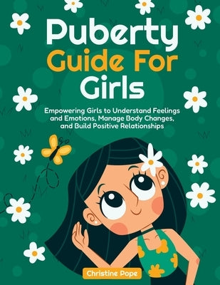 Puberty Guide for Girls: Empowering Girls to Understand Feelings and Emotions, Manage Body Changes, and Build Positive Relationships by Pope, Christine