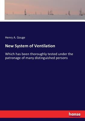 New System of Ventilation: Which has been thoroughly tested under the patronage of many distinguished persons by Gouge, Henry A.
