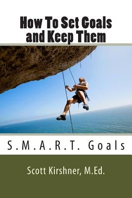 How To Set Goals and Keep Them by Kirshner M. Ed, Scott