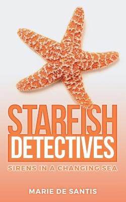 Starfish Detectives: Sirens in a Changing Sea by de Santis, Marie