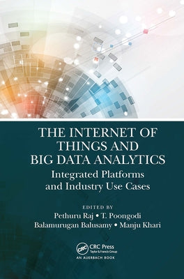 The Internet of Things and Big Data Analytics: Integrated Platforms and Industry Use Cases by Raj, Pethuru