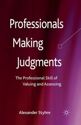 Professionals Making Judgments: The Professional Skill of Valuing and Assessing by Styhre, A.