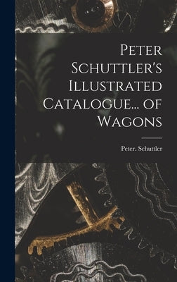 Peter Schuttler's Illustrated Catalogue... of Wagons by Schuttler, Peter